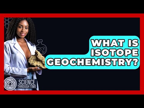What Is Isotope Geochemistry? - Science Through Time